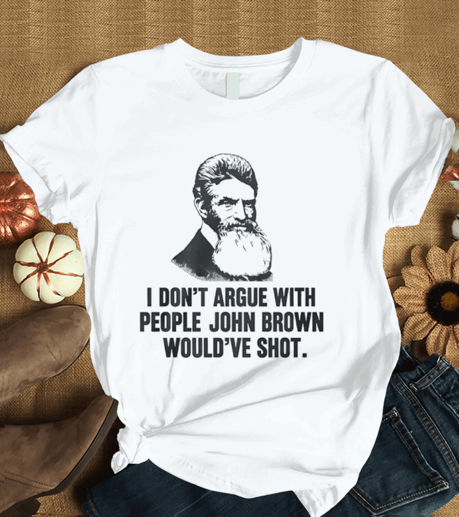 John Brown I Don't Argue With People He Would've Shot T-Shirt
