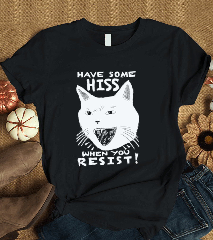 Have Some Hiss Cat Face When You Resist T-Shirt