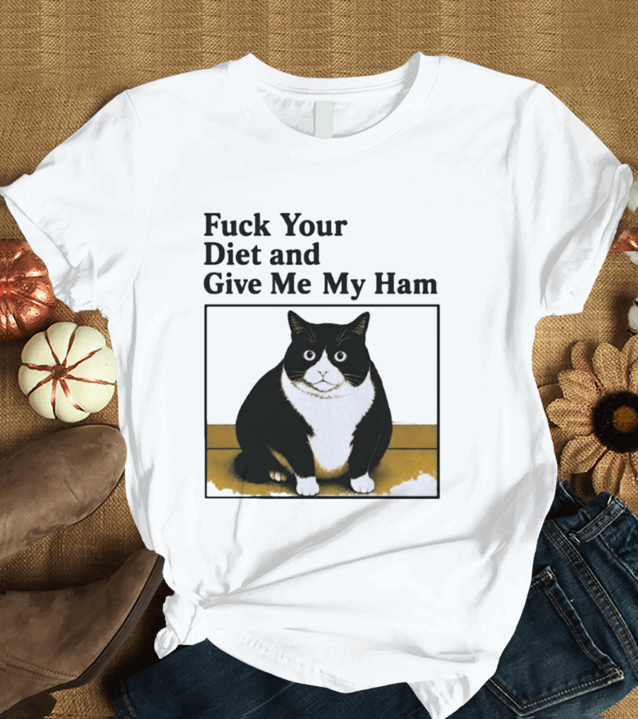 Fuck Your Diet And Give Me My Ham Fat Cat T-Shirt