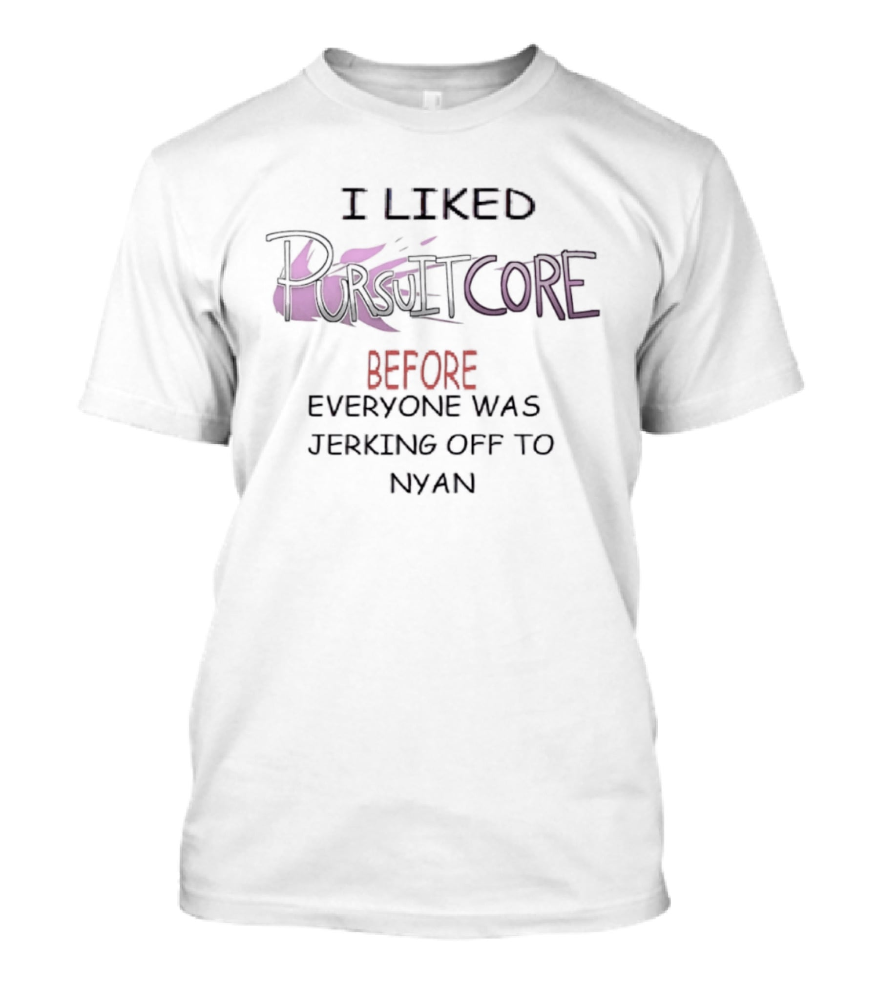 I Liked Pursuitcore Before Everyone Was Jerking Off To Nyan T-Shirt