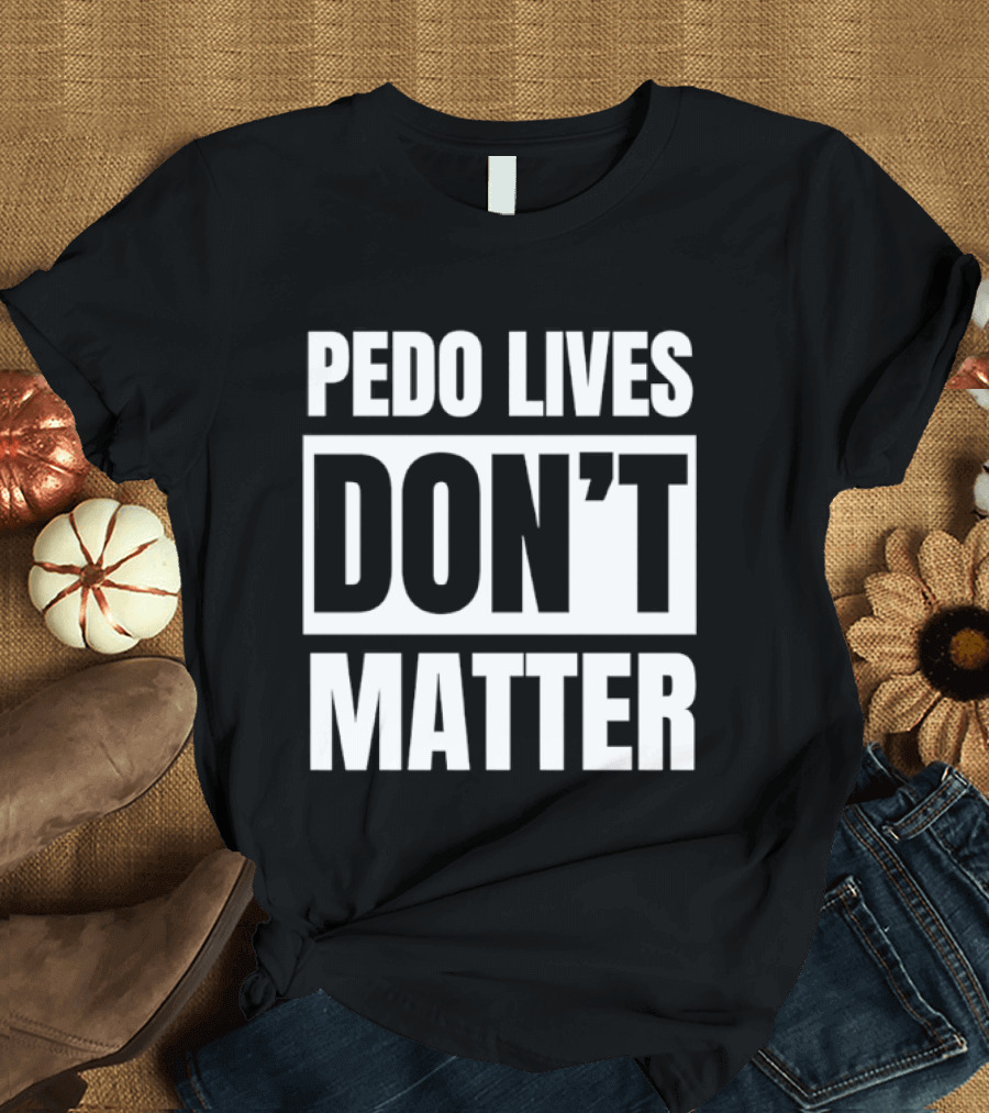 Pedo Lives Don't Matter Controversial T-Shirt