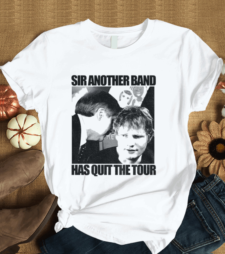 Ed Tour 2026 Ed Sheeran Sir Another Band Has Quit The Tour T-Shirt