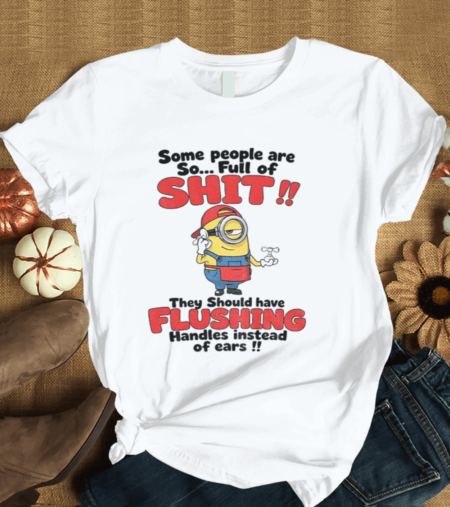 Minion Cartoon Some People Are So Full Of Shit They Should Have Flushing Handles Instead Of Ears T-Shirt