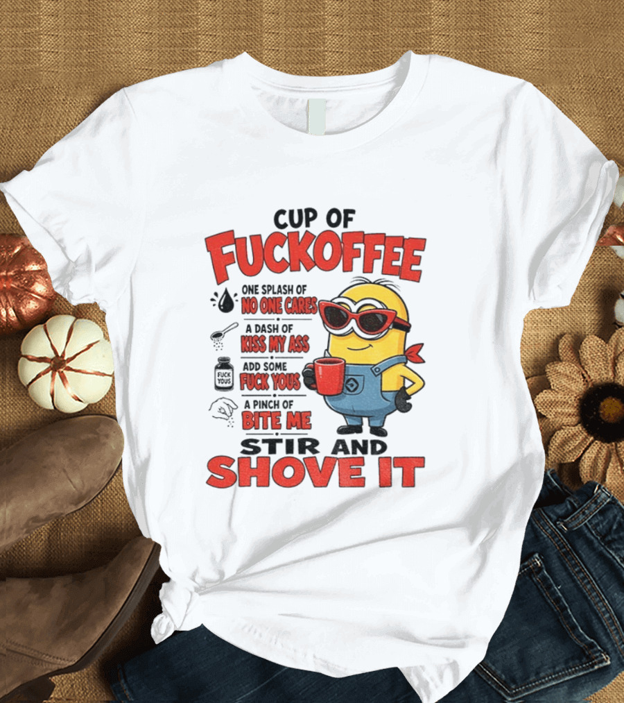 Cup Of Fuckoffee Minion Humor No One Cares Kiss My Ass Stir And Shove It T-Shirt
