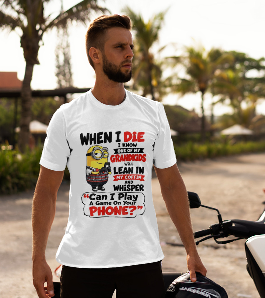 Minion Grandparent Humor When I Die I Know One Of My Grandkids Will Lean In My Coffin And Whisper Can I Play A Game On Your Phone T-Shirt