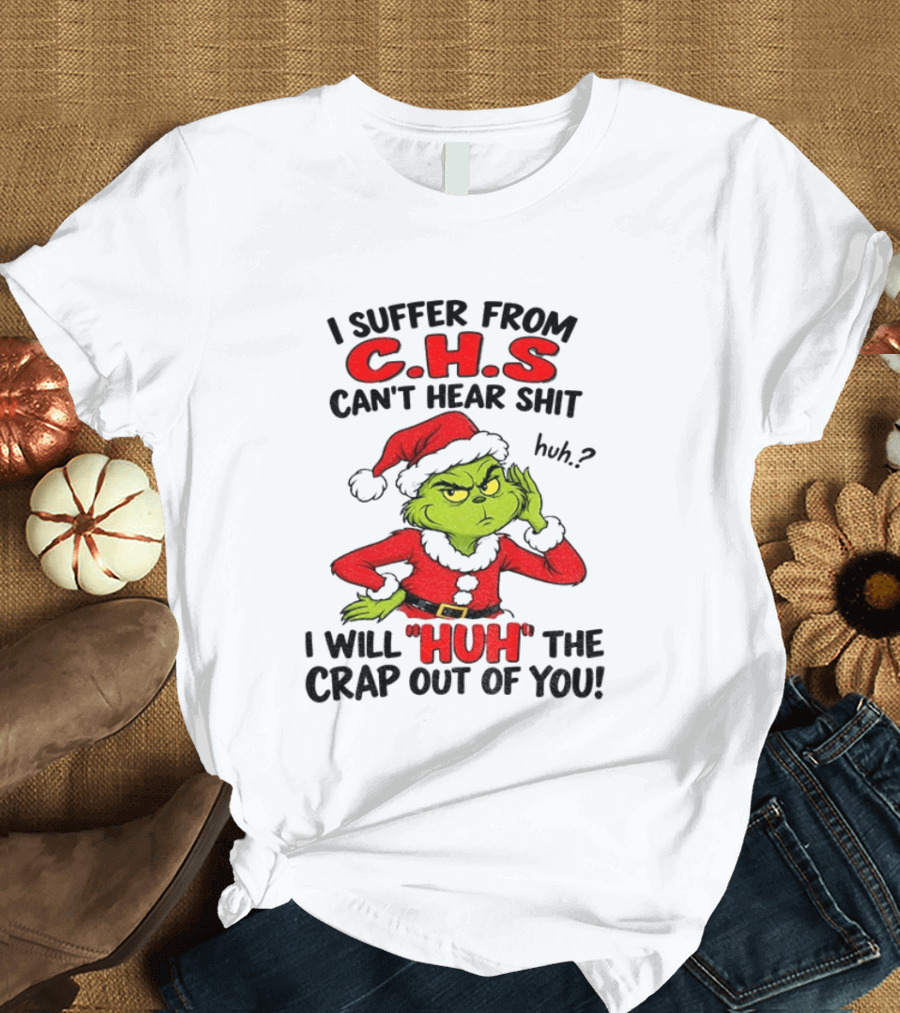 Grinch Christmas I Suffer From CHS Can't Hear Shit Huh I Will Huh The Crap Out Of You T-Shirt