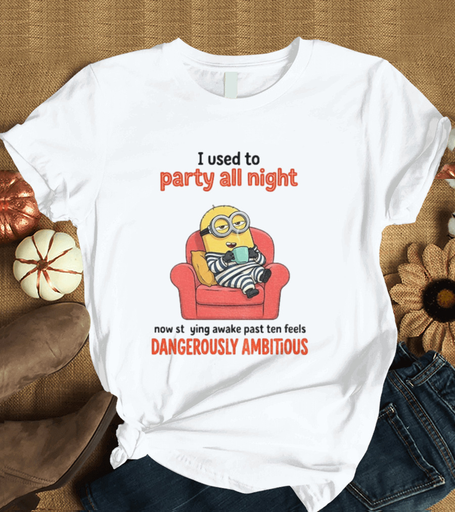 Minion I Used To Party All Night Now Staying Awake Past Ten Feels Dangerously Ambitious T-Shirt