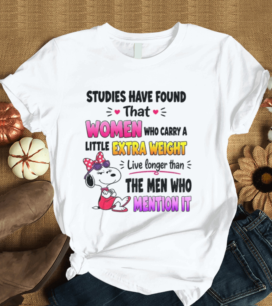 Studies Have Found That Women Who Carry A Little Extra Weight Live Longer Than The Men Who Mention It T-Shirt