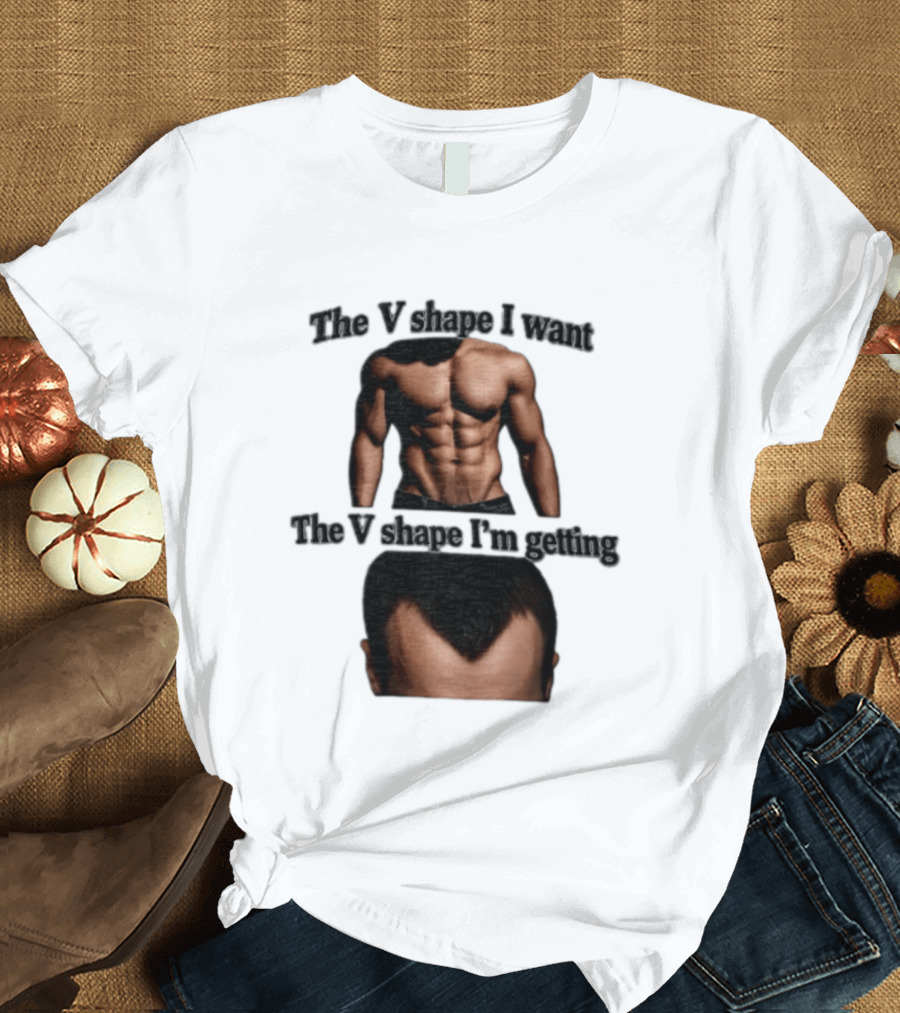 The V Shape I Want The V Shape I'm Getting Fitness Gym Hair Loss Humor T-Shirt