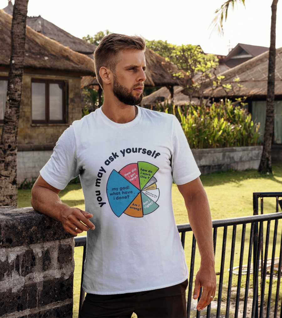 You May Ask Yourself My God What Have I Done How Do I Work This Pie Chart T-Shirt