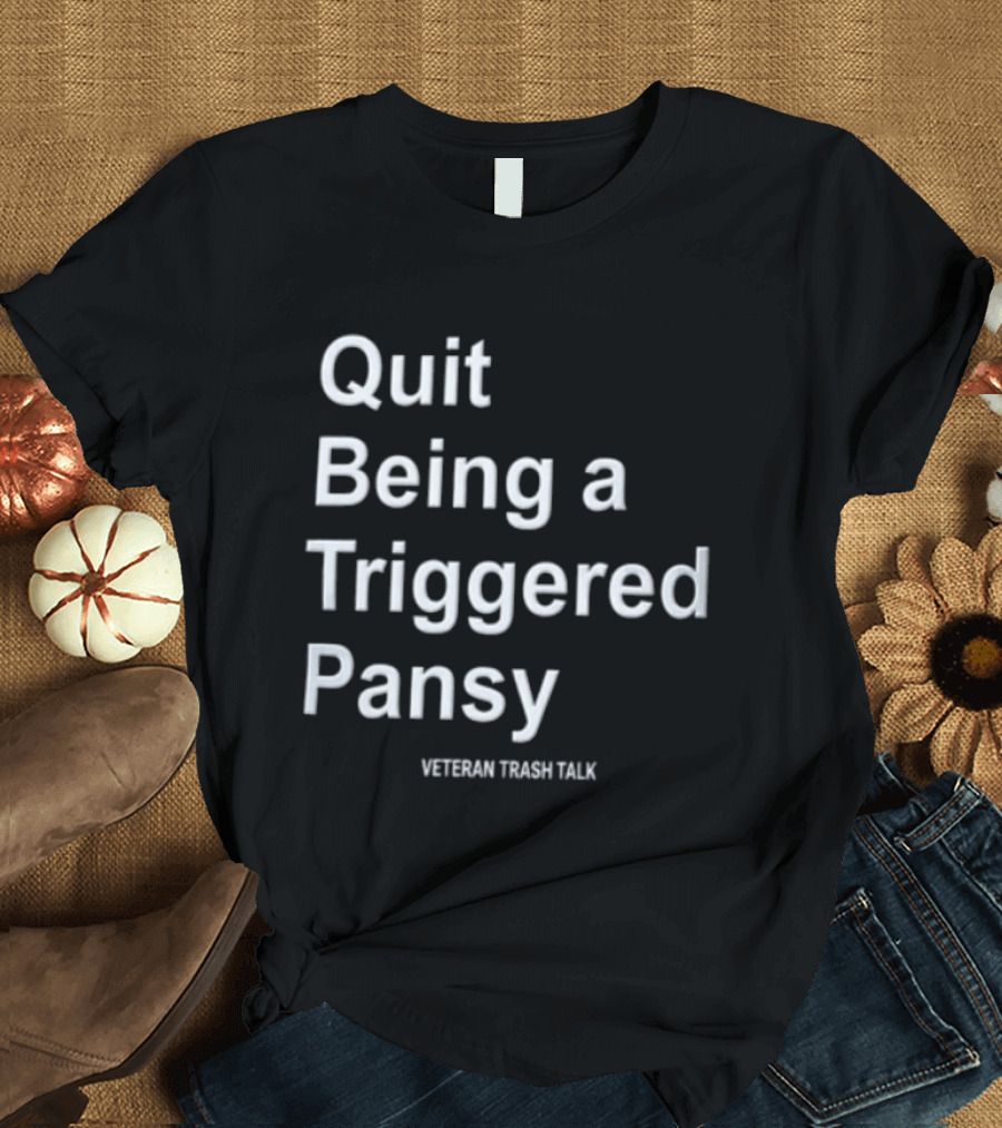 Quit Being A Triggered Pansy Veteran Trash Talk T-Shirt