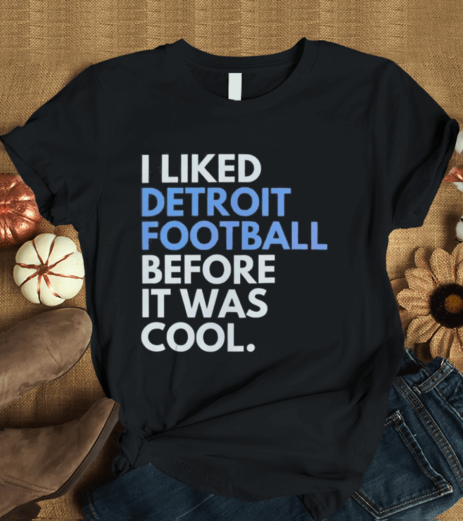 I Liked Detroit Football Before It Was T-Shirt