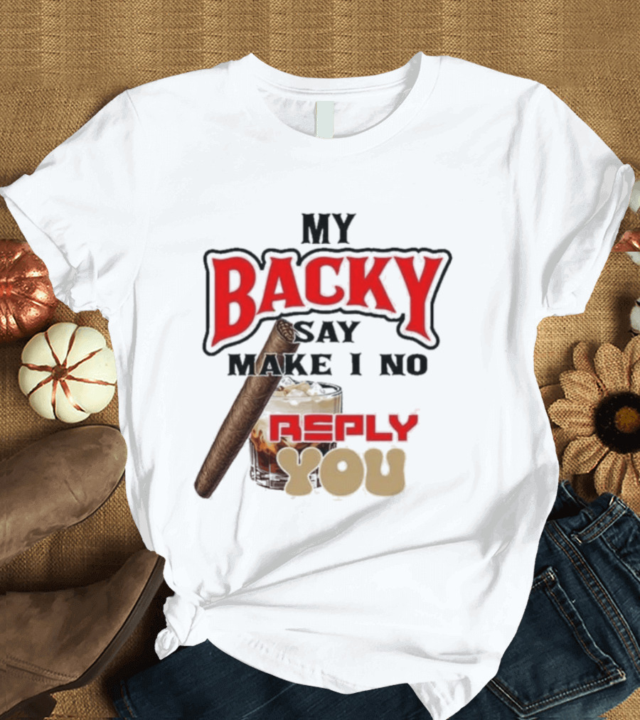My Backy Say Make I No Reply You Cigar And Whiskey T-Shirt