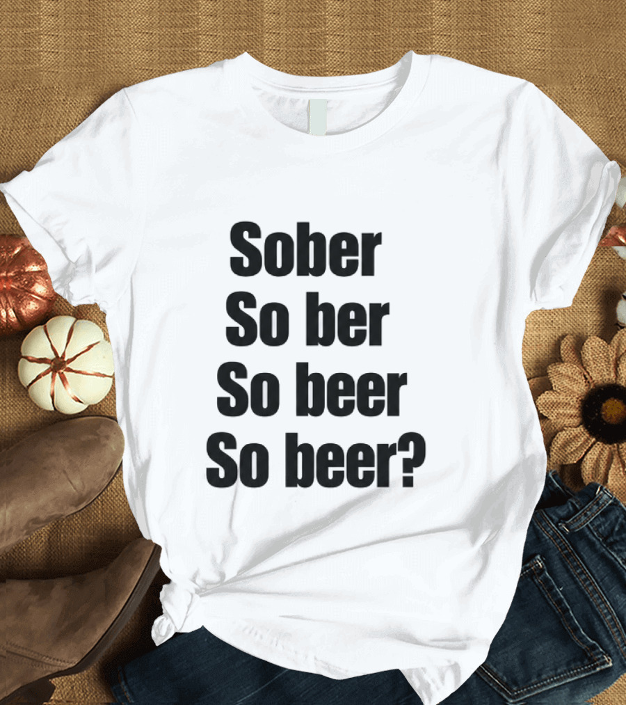 Sober So Ber So Beer So Beer Funny Drinking Humor T-Shirt