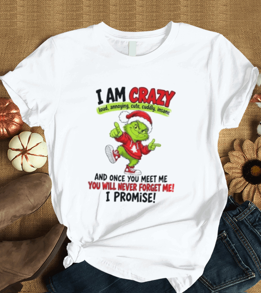 I Am Crazy Loud Annoying Cute Cuddly Insane Grinch Promise T-Shirt