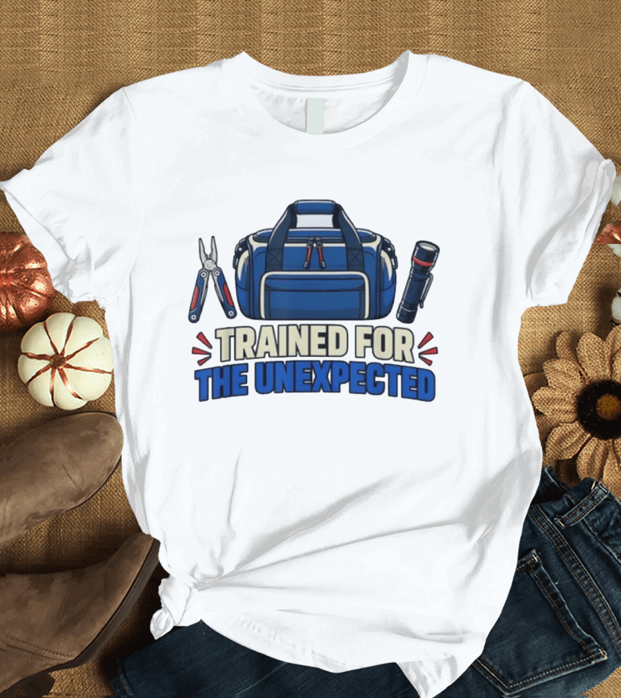 Trained For The Unexpected Emergency Toolkit Bag Flashlight And Multi Tool T-Shirt
