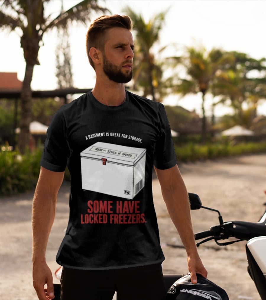 A Basement Is Great For Storage Some Have Locked Freezers T-Shirt