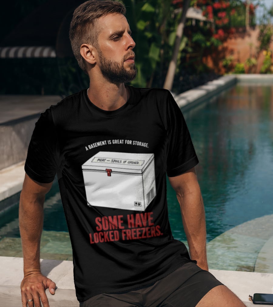 A Basement Is Great For Storage Some Have Locked Freezers T-Shirt