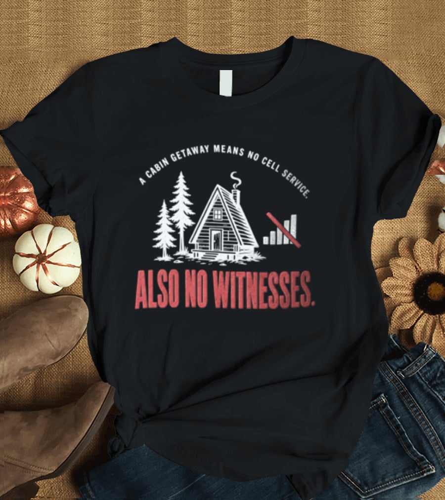 A Cabin Getaway Means No Cell Service Also No Witnesses Pine Trees Signal Bars T-Shirt