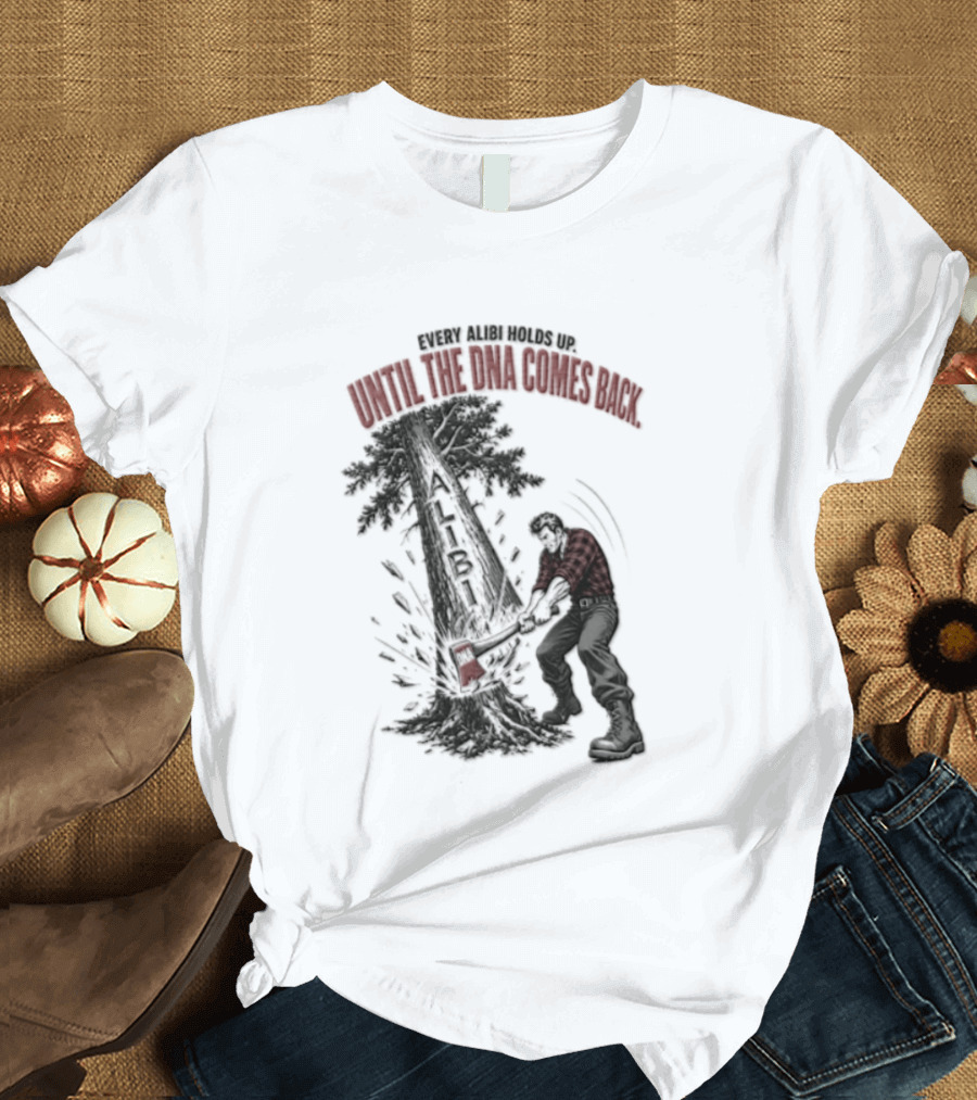 Every Alibi Holds Up Lumberjack Silhouette Tree Cutting Until The Dna Comes Back T-Shirt