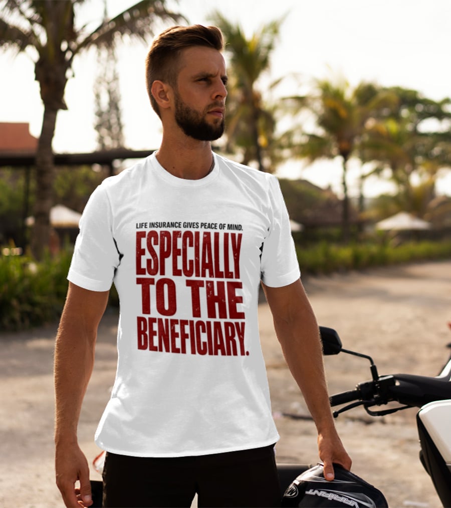 Life Insurance Gives Peace Of Mind Especially To The Beneficiary T-Shirt