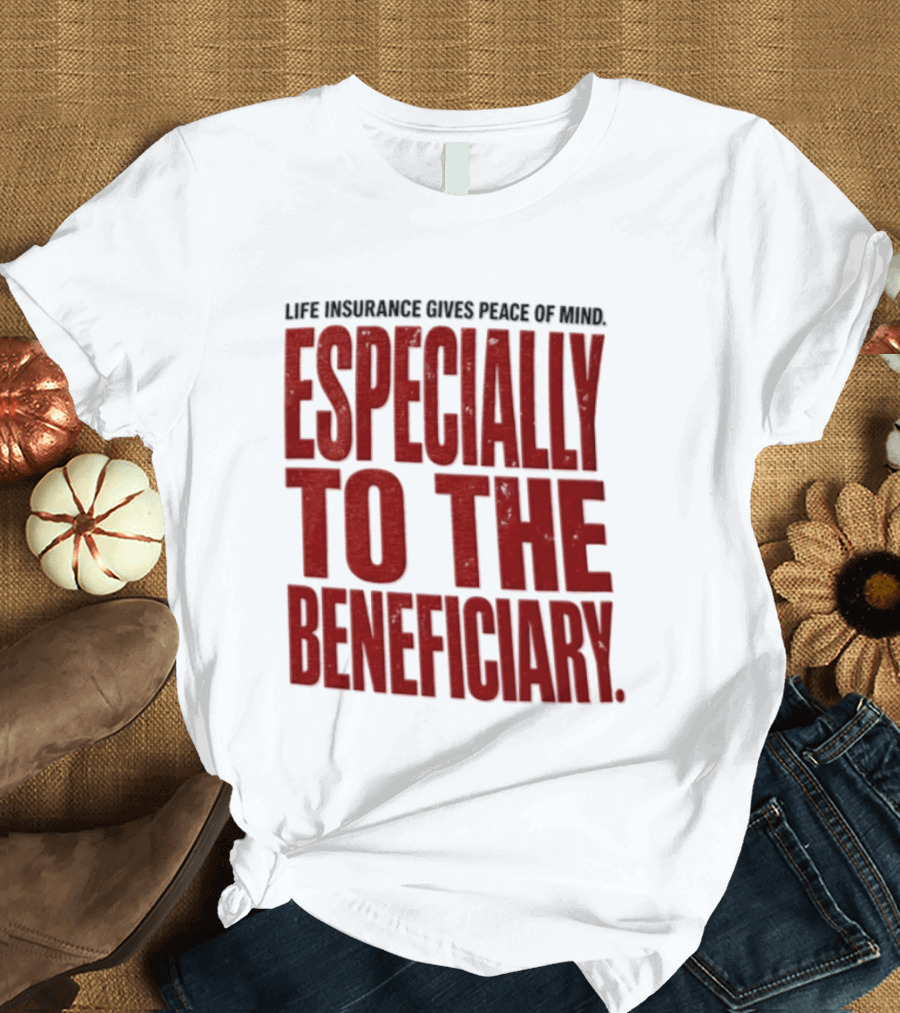 Life Insurance Gives Peace Of Mind Especially To The Beneficiary T-Shirt