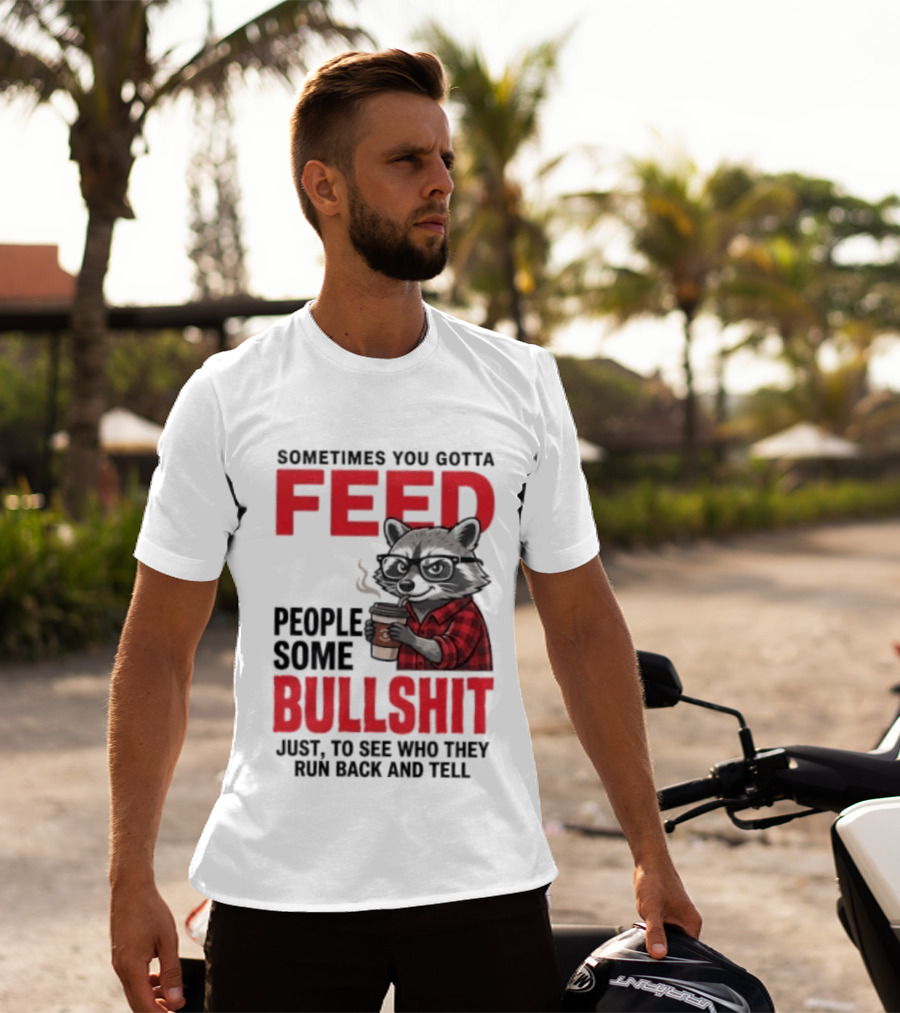 Sometimes You Gotta Feed People Some Bullshit Just To See Who They Run Back And Tell Raccoon T-Shirt