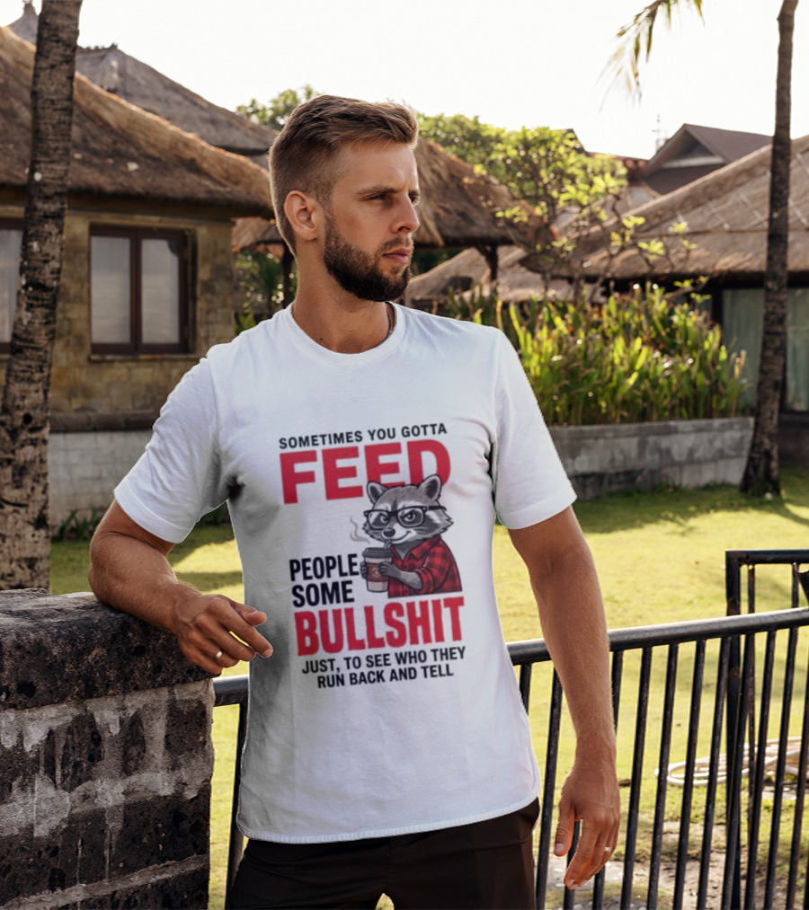 Sometimes You Gotta Feed People Some Bullshit Just To See Who They Run Back And Tell Raccoon T-Shirt