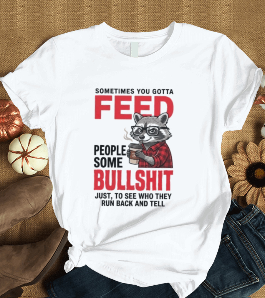 Sometimes You Gotta Feed People Some Bullshit Just To See Who They Run Back And Tell Raccoon T-Shirt