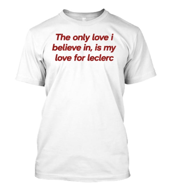 The Only Love I Believe In Is My Love For Leclerc T-Shirt