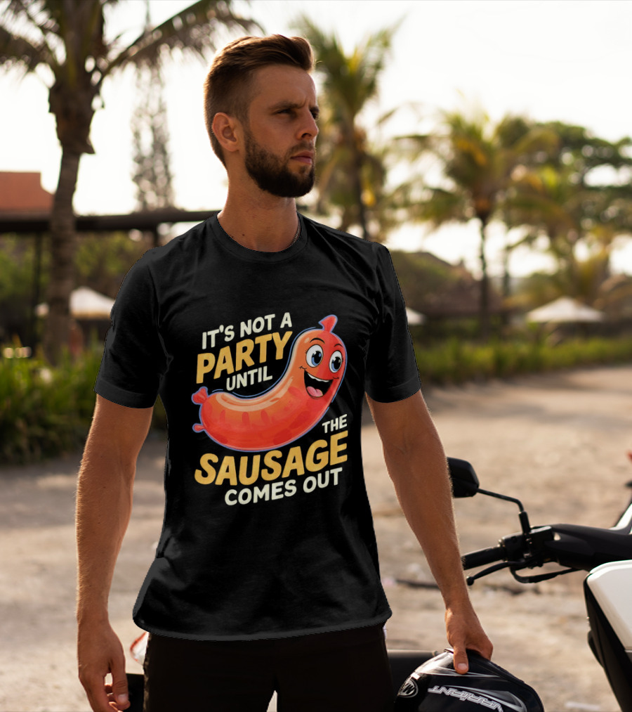 It's Not A Party Until The Sausage Comes Out Fun Smiling Sausage T-Shirt