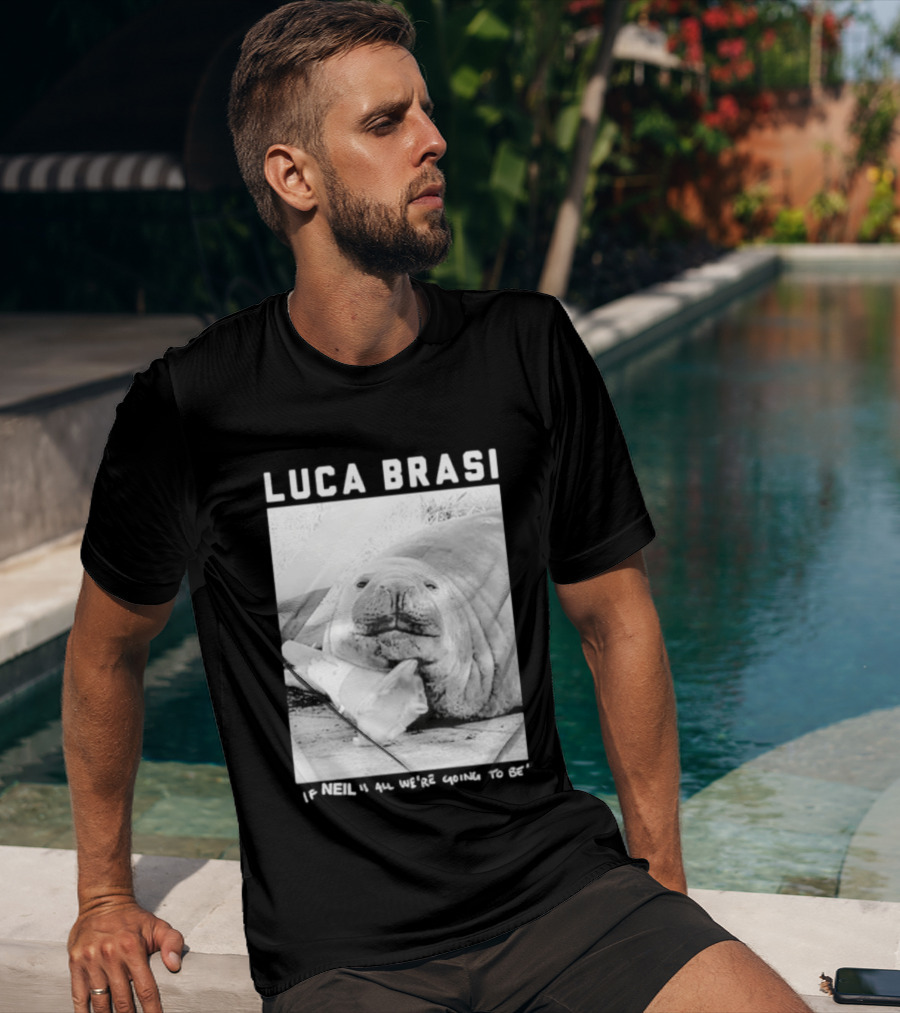 Luca Brasi If Neil Is All We're Going To Be Funny Seal Image T-Shirt
