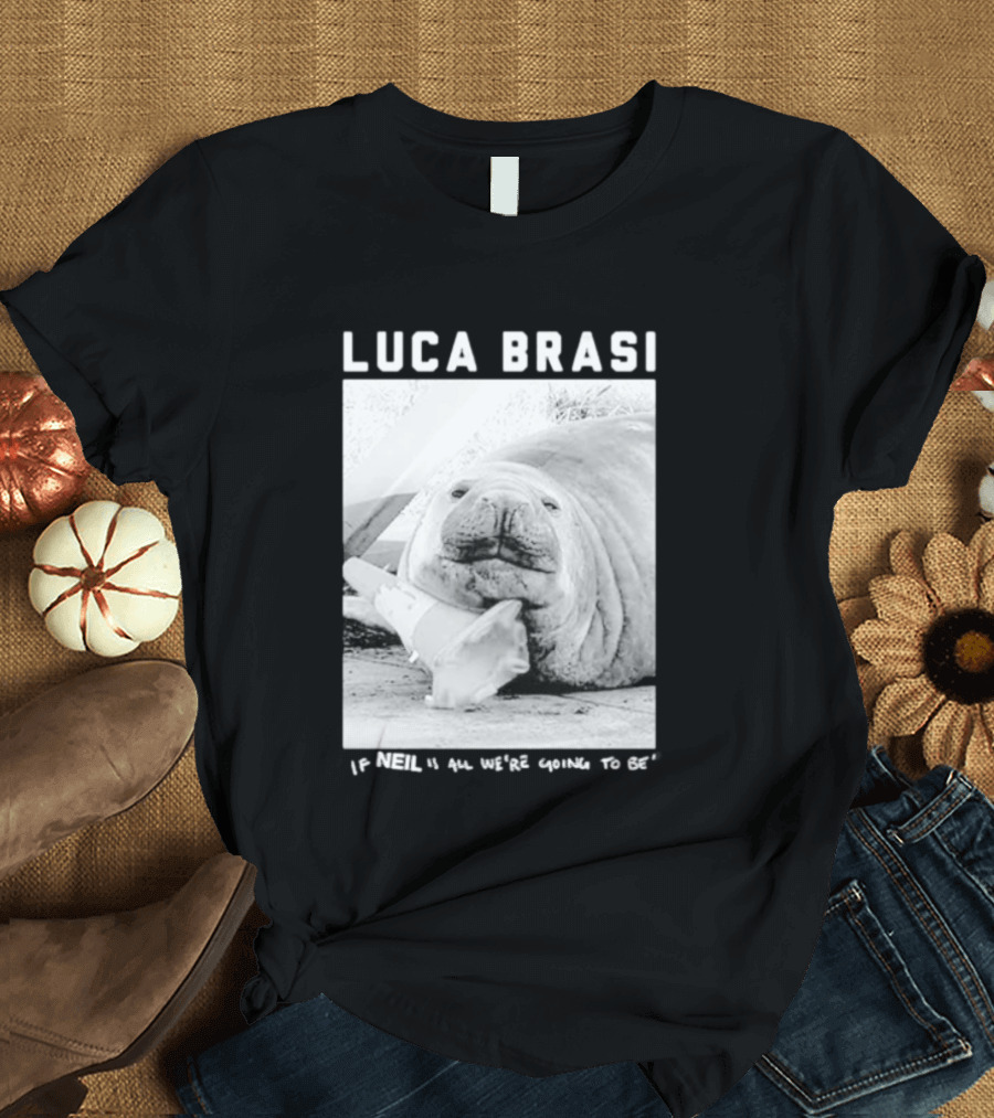 Luca Brasi If Neil Is All We're Going To Be Funny Seal Image T-Shirt