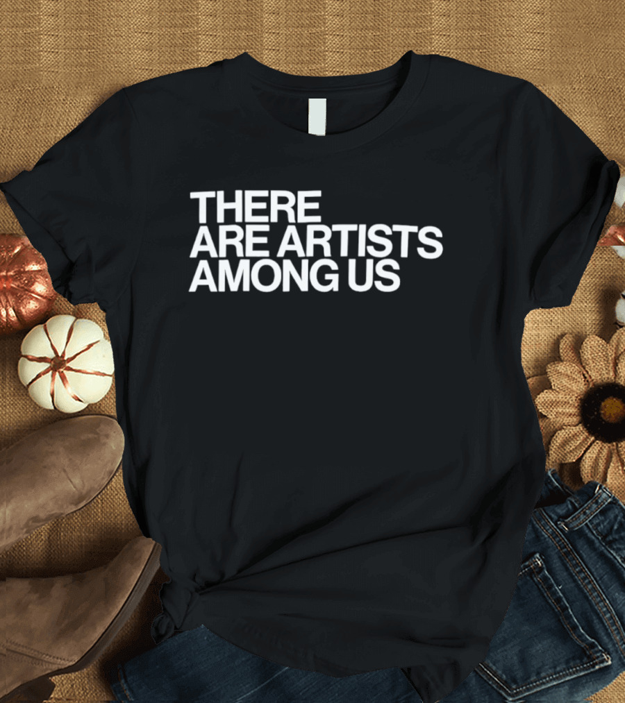 There Are Artists Among Us Artistic Motivation T-Shirt