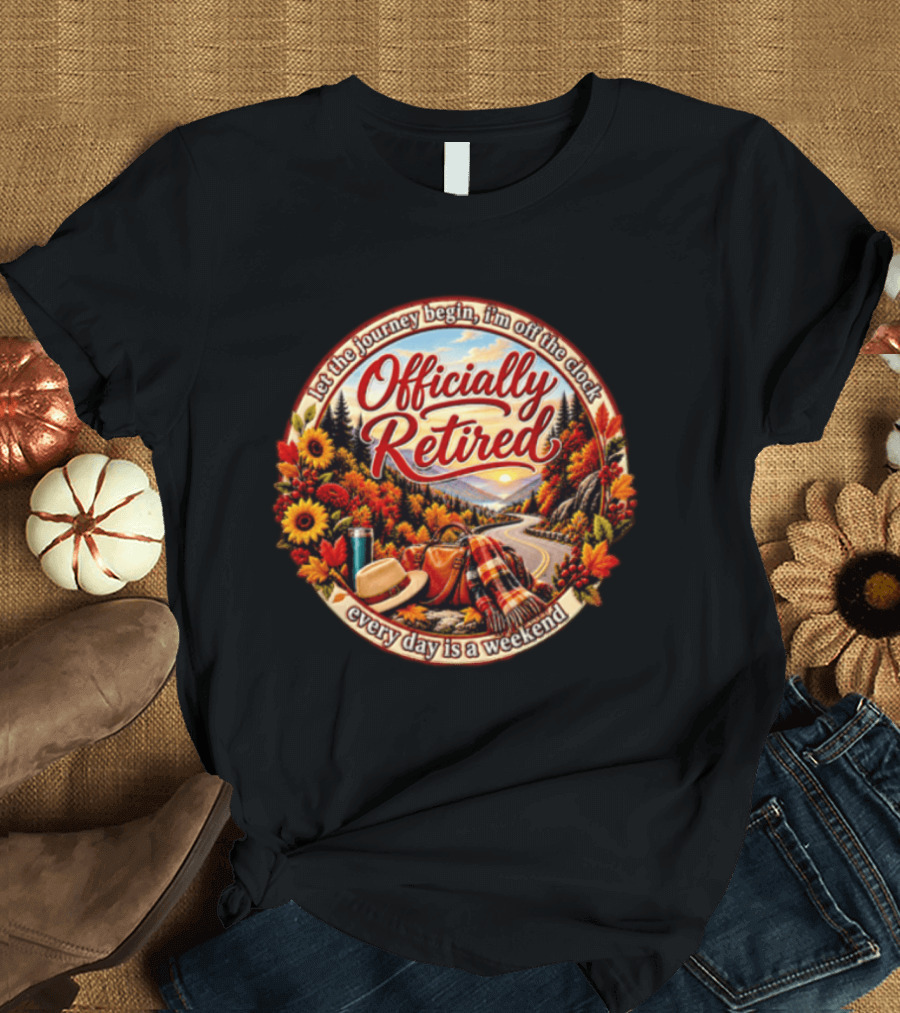 Officially Retired Let The Journey Begin Every Day Is A Weekend Fall Season Scenery T-Shirt