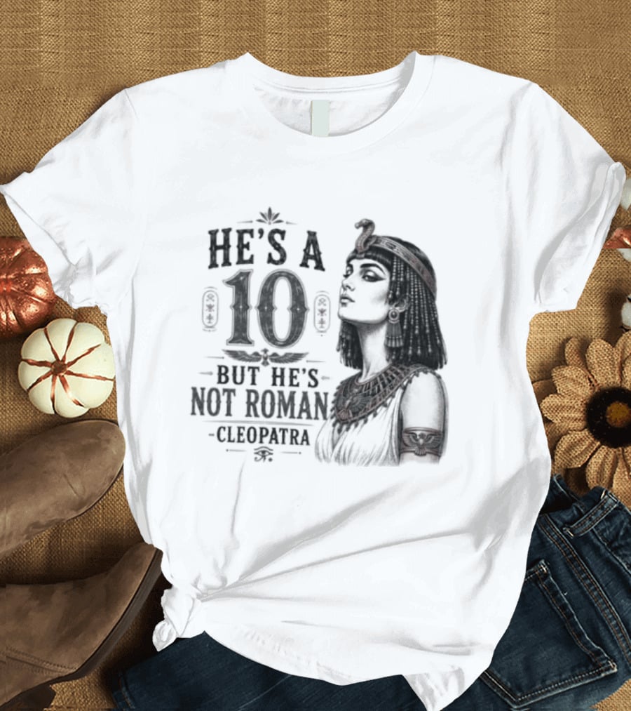He's A 10 But He's Not Roman Cleopatra T-Shirt