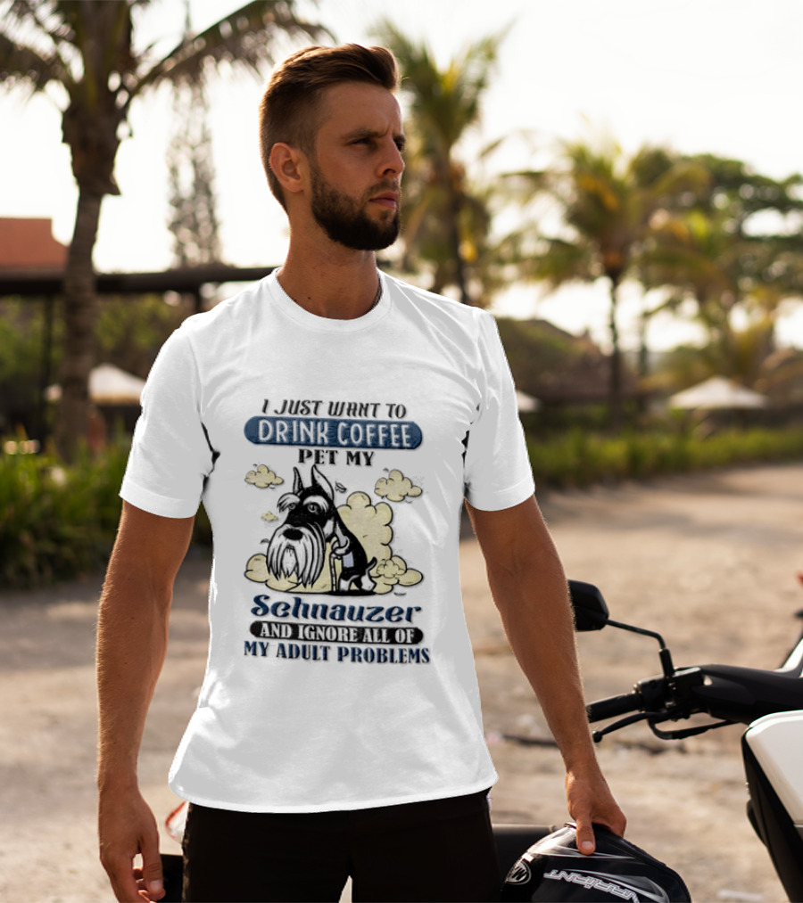 I Just Want To Drink Coffee Be My Schnauzer And Ignore All Of My Adult Problems T-Shirt