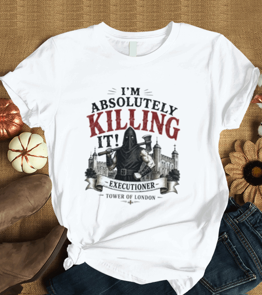 I'm Absolutely Killing It Executioner Tower Of London T-Shirt