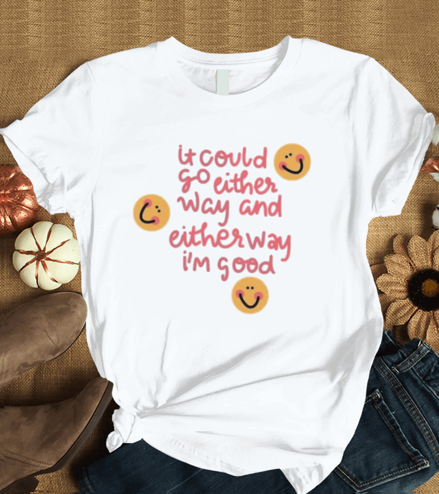 It Could Go Either Way And Either Way I'm Good Smiley Face Positivity T-Shirt