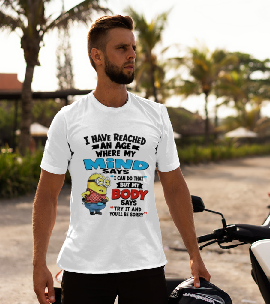 Minion I Have Reached An Age Where My Mind Says I Can Do That But My Body Says Try It And You'll Be Sorry T-Shirt
