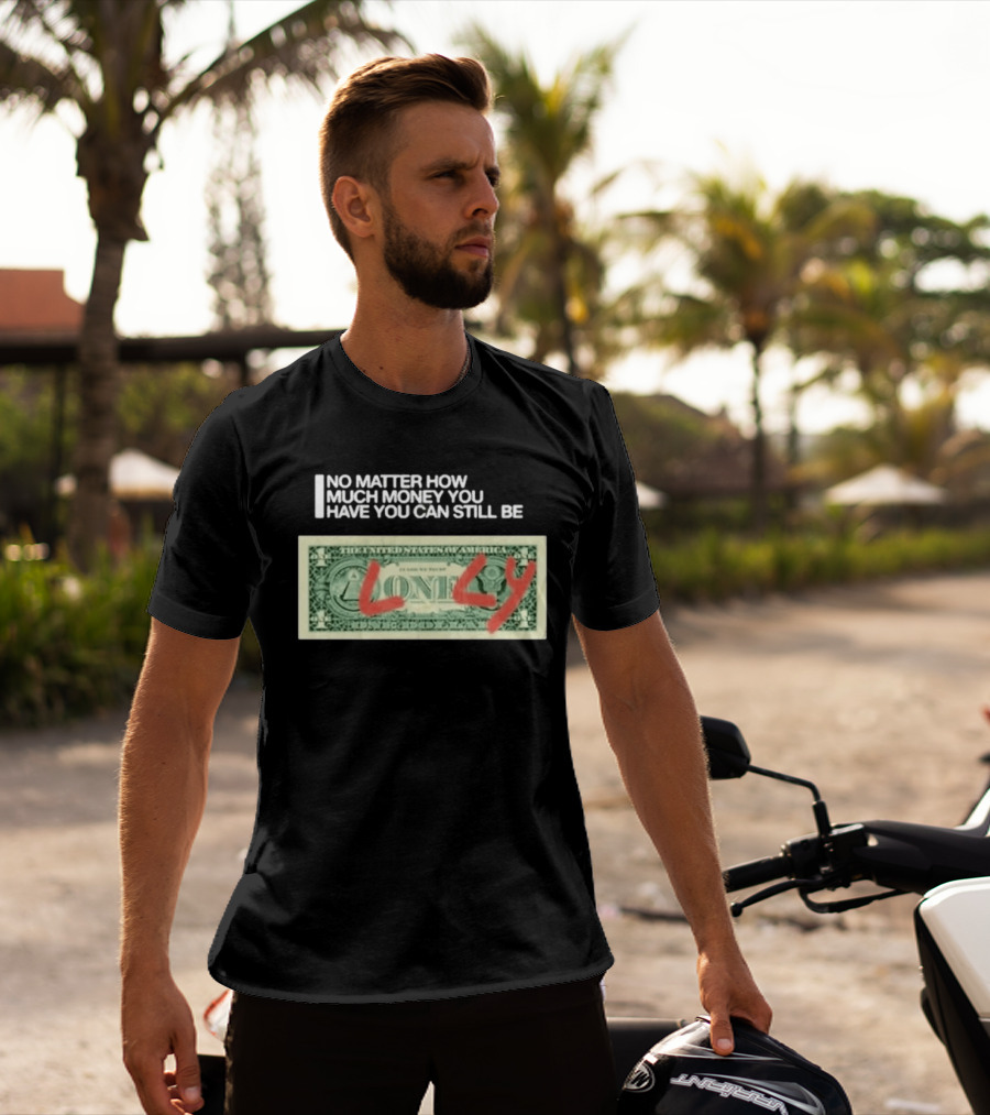 No Matter How Much Money You Have You Can Still Be Lonely Dollar Bill T-Shirt