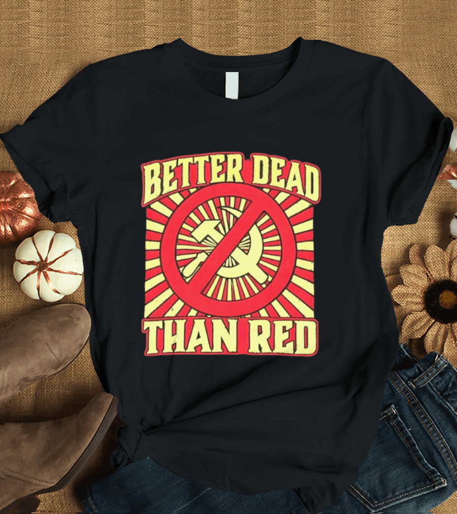 Better Dead Than Red Anti Communist Hammer And Sickle T-Shirt