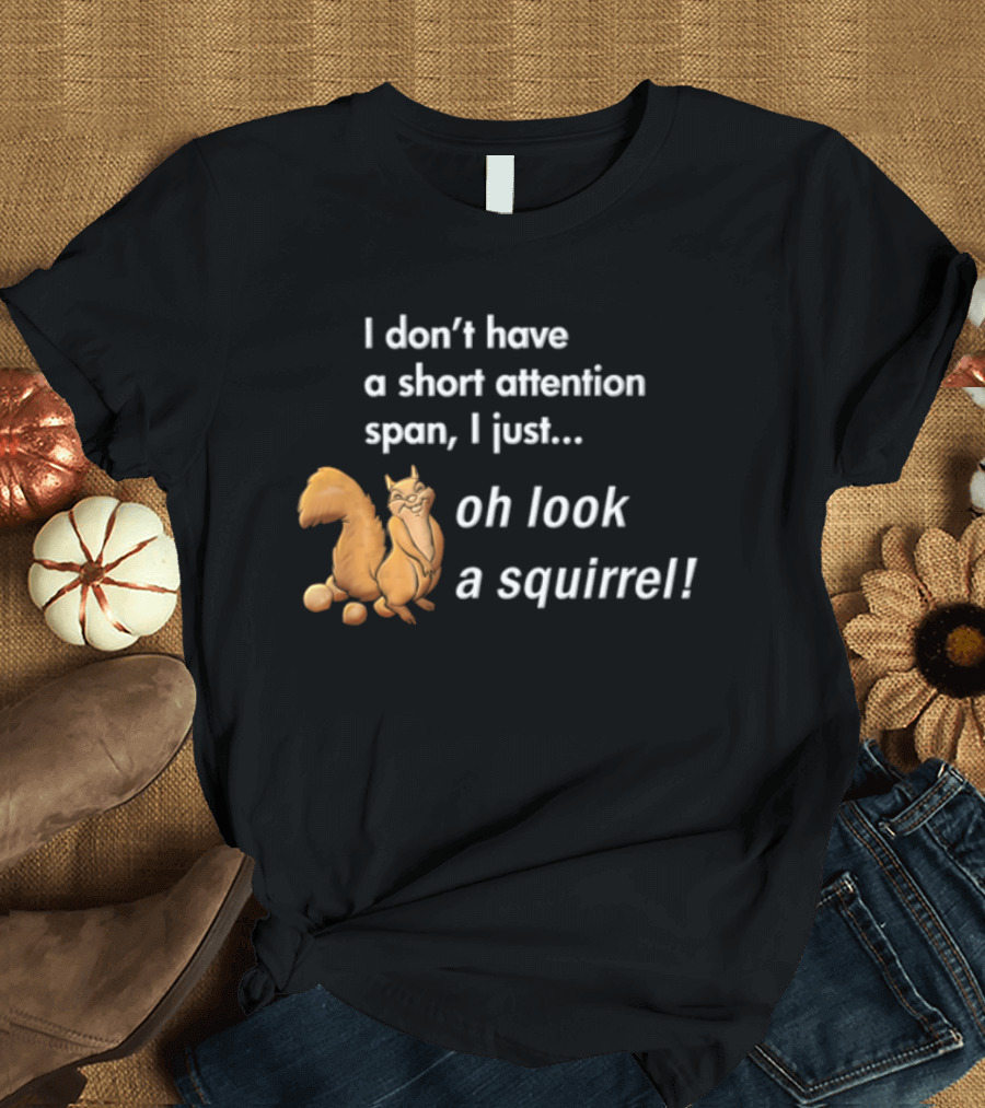 I Don't Have A Short Attention Span I Just Oh Look A Squirrel Fun T-Shirt
