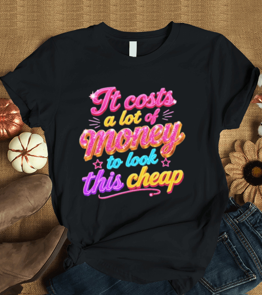 It Costs A Lot Of Money To Look This Cheap Colorful T-Shirt