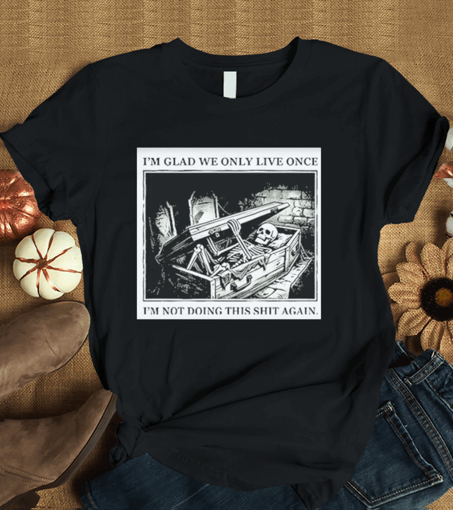 I'm Glad We Only Live Once Skeleton In Coffin I'm Not Doing This Again T-Shirt