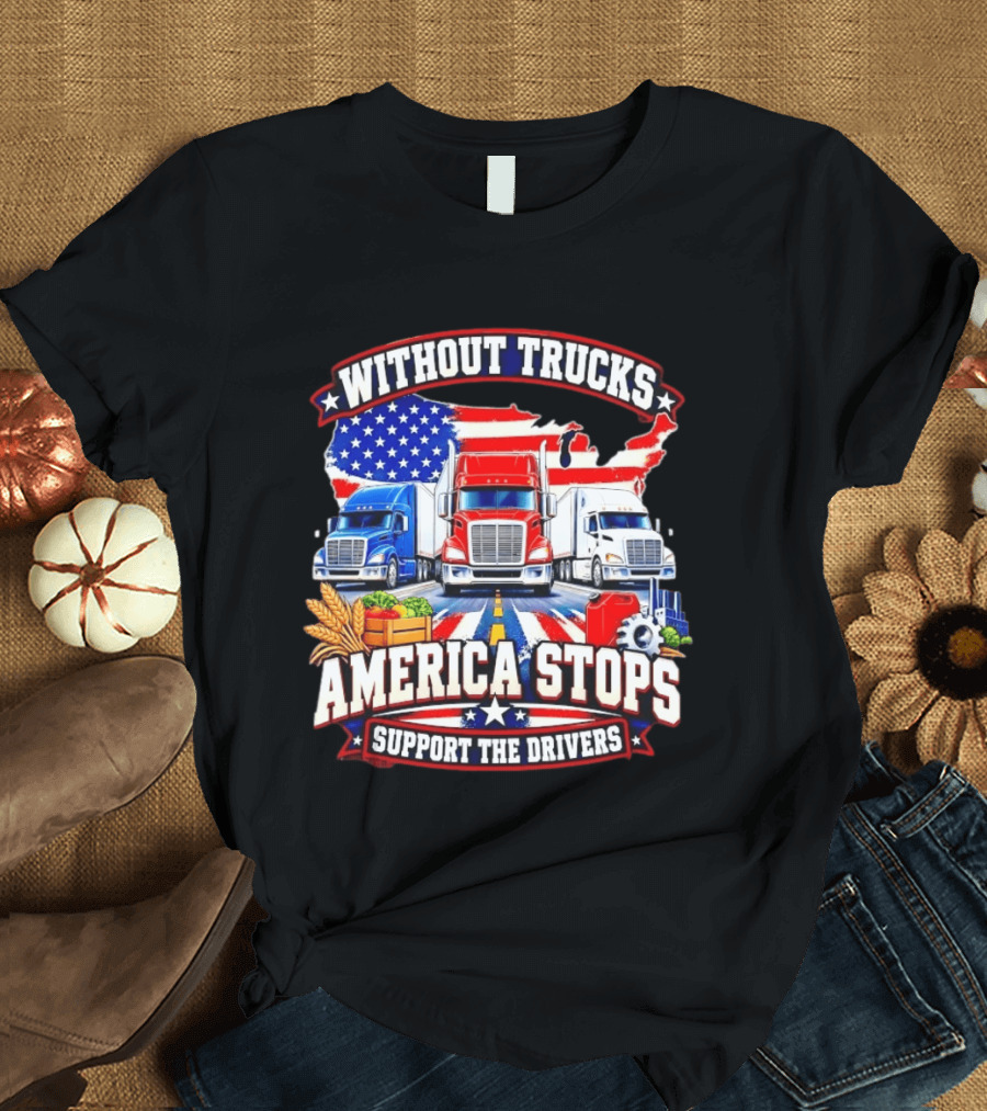 Without Trucks America Stops Support The Drivers USA Flag Truck T-Shirt