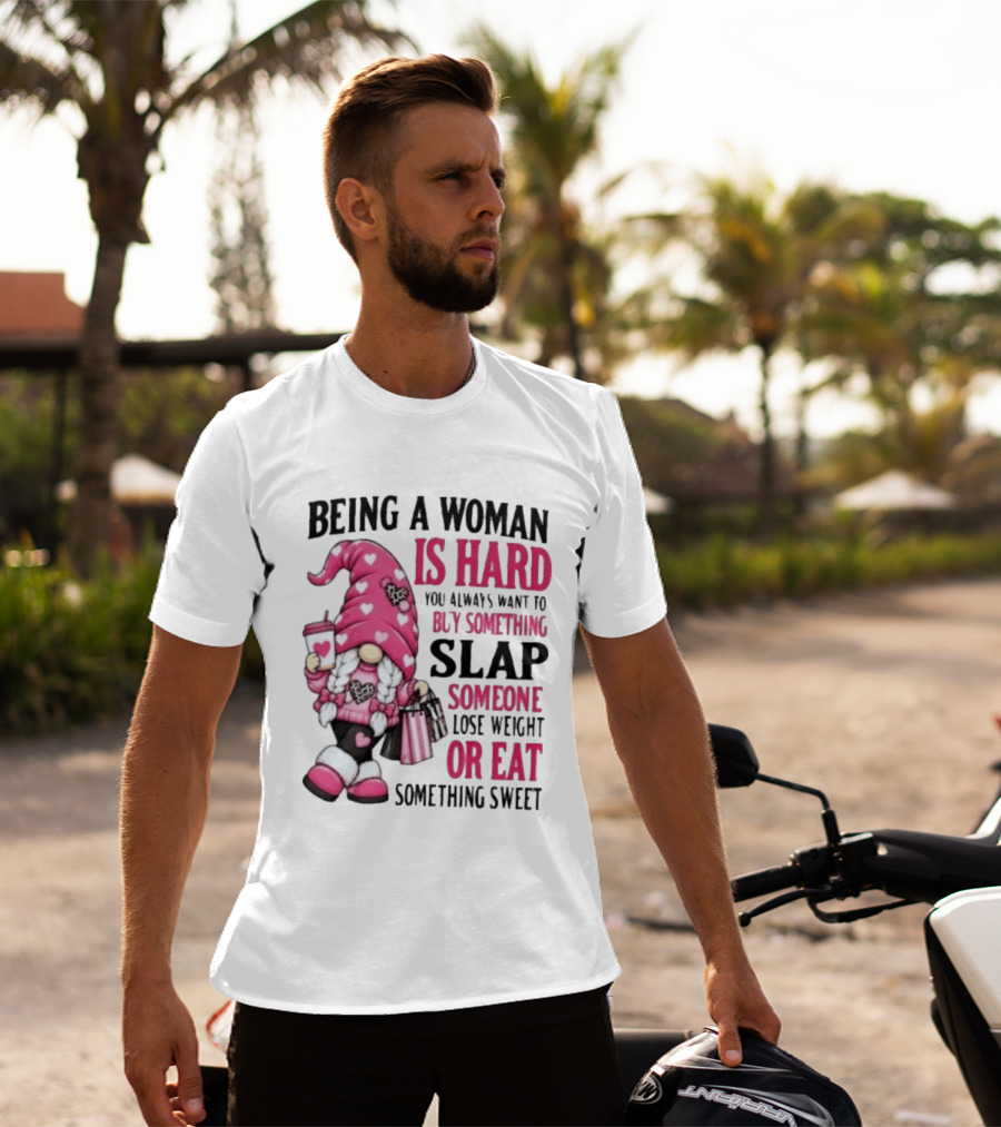 Being A Woman Is Hard Buy Something Slap Someone Lose Weight Or Eat Something Sweet Gnome T-Shirt