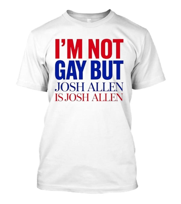 I'm Not Gay But Josh Allen Is Josh Allen T-Shirt