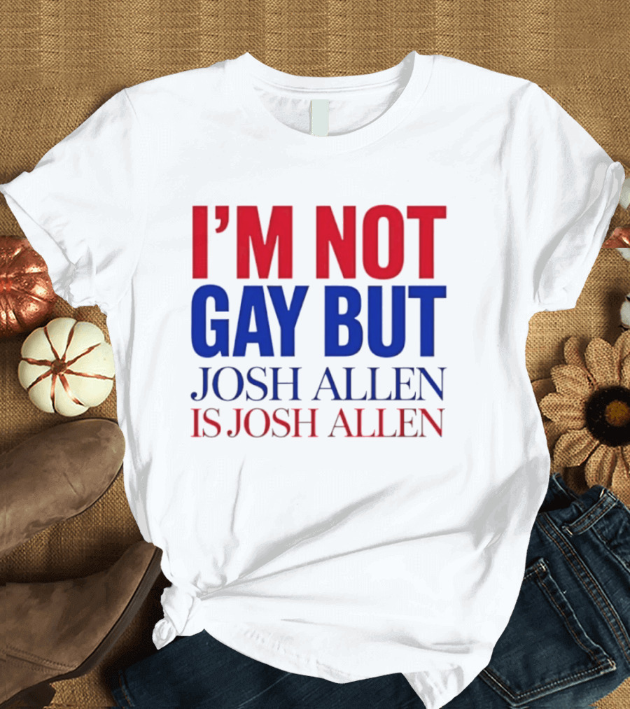 I'm Not Gay But Josh Allen Is Josh Allen T-Shirt