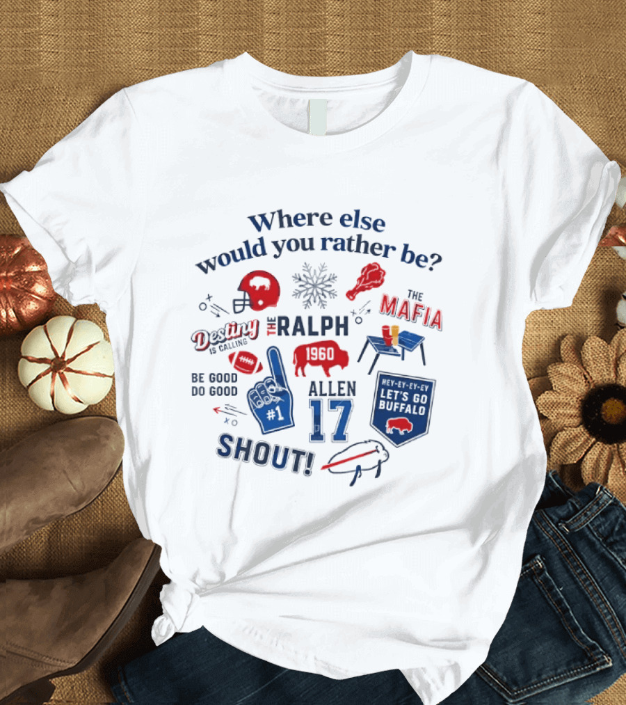 Where Else Would You Rather Be Josh Allen 17 Buffalo Bills The Ralph Mafia Shout Destiny And A Calling T-Shirt